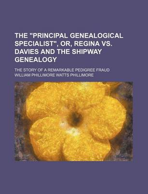Book cover for The Principal Genealogical Specialist, Or, Regina vs. Davies and the Shipway Genealogy; The Story of a Remarkable Pedigree Fraud