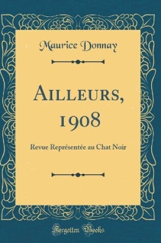 Cover of Ailleurs, 1908: Revue Représentée au Chat Noir (Classic Reprint)