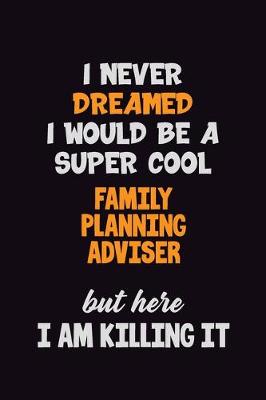 Book cover for I Never Dreamed I would Be A Super Cool Family Planning Adviser But Here I Am Killing It