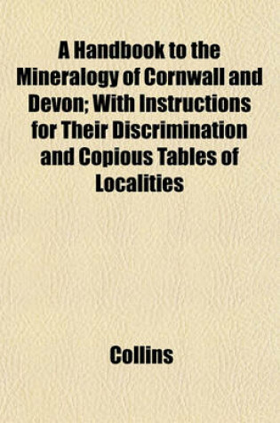 Cover of A Handbook to the Mineralogy of Cornwall and Devon; With Instructions for Their Discrimination and Copious Tables of Localities