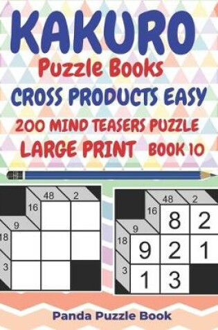 Cover of Kakuro Puzzle Books Cross Products Easy - 200 Mind Teasers Puzzle - Large Print - Book 10