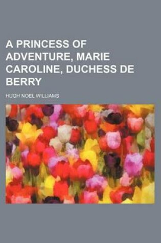 Cover of A Princess of Adventure, Marie Caroline, Duchess de Berry