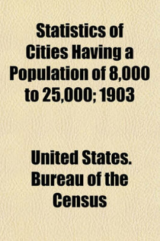 Cover of Statistics of Cities Having a Population of 8,000 to 25,000; 1903