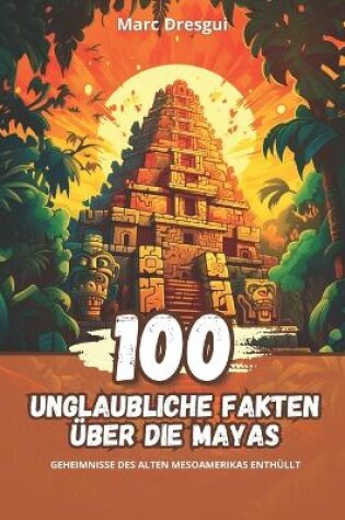 Cover of 100 Unglaubliche Fakten über die Mayas