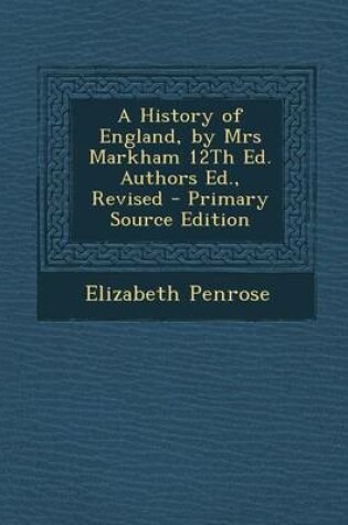 Cover of A History of England, by Mrs Markham 12th Ed. Authors Ed., Revised - Primary Source Edition