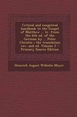 Cover of Critical and Exegetical Handbook to the Gospel of Matthew ... Tr. from the 6th Ed. of the German by ... Peter Christie; The Translation REV. and Ed. Volume 2 - Primary Source Edition