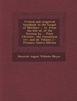 Book cover for Critical and Exegetical Handbook to the Gospel of Matthew ... Tr. from the 6th Ed. of the German by ... Peter Christie; The Translation REV. and Ed. Volume 2 - Primary Source Edition