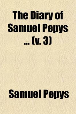 Book cover for The Diary of Samuel Pepys (Volume 3); For the First Time Fully Transcribed from the Shorthand Manuscript in the Pepysian Library