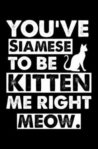 Cover of You've Siamese To Be Kitten Me Right Meow