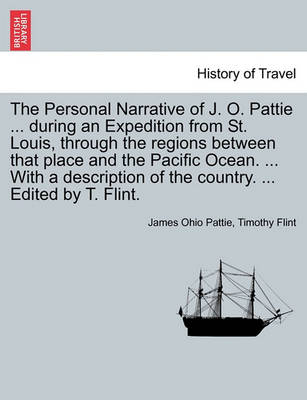 Book cover for The Personal Narrative of J. O. Pattie ... During an Expedition from St. Louis, Through the Regions Between That Place and the Pacific Ocean. ... with a Description of the Country. ... Edited by T. Flint.