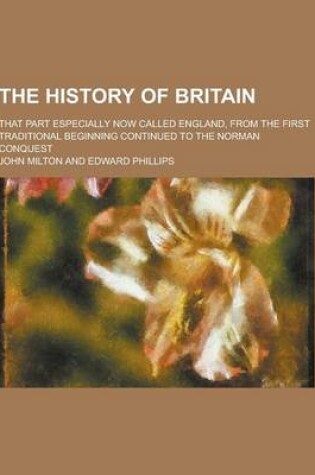 Cover of The History of Britain; That Part Especially Now Called England, from the First Traditional Beginning Continued to the Norman Conquest