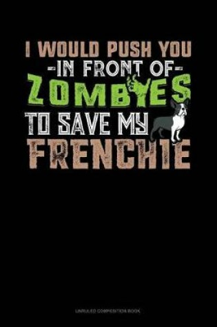 Cover of I Would Push You in Front of Zombies to Save My Frenchie