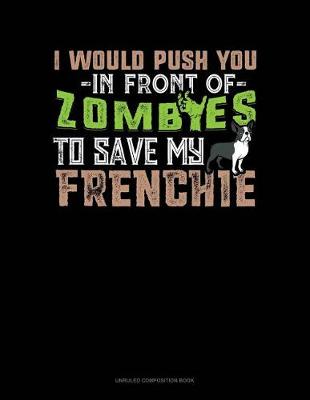 Book cover for I Would Push You in Front of Zombies to Save My Frenchie