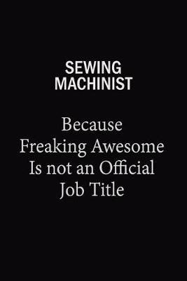 Book cover for Sewing Machinist Because Freaking Awesome Is Not An Official Job Title