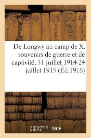 Cover of de Longwy Au Camp de X, Souvenirs de Guerre Et de Captivite, 31 Juillet 1914-24 Juillet 1915