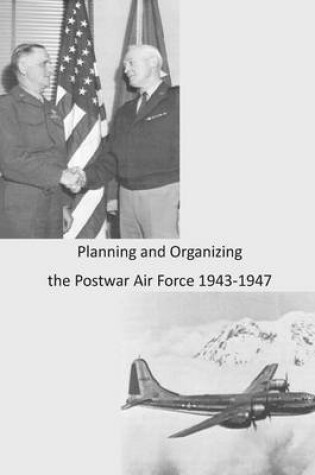 Cover of Planning and Organizing the Postwar Air Force 1943-1947