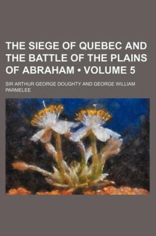 Cover of The Siege of Quebec and the Battle of the Plains of Abraham (Volume 5)