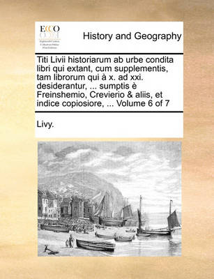 Book cover for Titi LIVII Historiarum AB Urbe Condita Libri Qui Extant, Cum Supplementis, Tam Librorum Qui X. Ad XXI. Desiderantur, ... Sumptis Freinshemio, Crevierio & Aliis, Et Indice Copiosiore, ... Volume 6 of 7