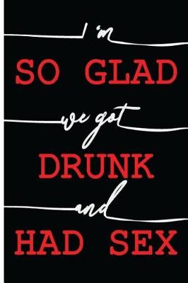 Book cover for I Am So Glad We Got Drunk and Had Sex