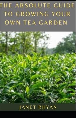 Book cover for The Absolute Guide To Growing Your Own Tea Garden