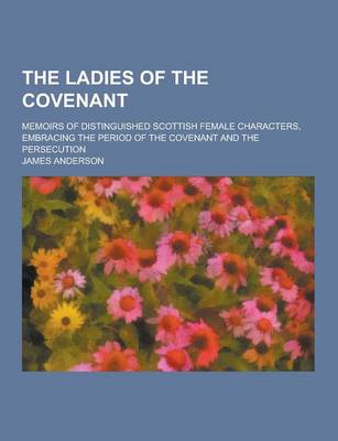 Book cover for The Ladies of the Covenant; Memoirs of Distinguished Scottish Female Characters, Embracing the Period of the Covenant and the Persecution