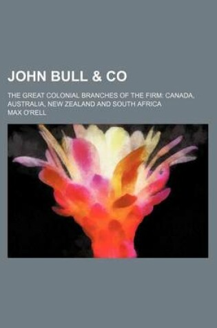 Cover of John Bull & Co; The Great Colonial Branches of the Firm Canada, Australia, New Zealand and South Africa