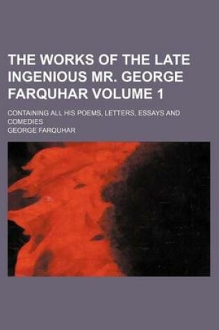 Cover of The Works of the Late Ingenious Mr. George Farquhar Volume 1; Containing All His Poems, Letters, Essays and Comedies
