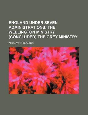 Book cover for England Under Seven Administrations; The Wellington Ministry (Concluded) the Grey Ministry