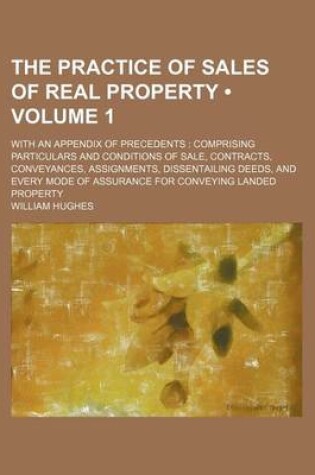 Cover of Practice of Sales of Real Property (Volume 1); With an Appendix of Precedents Comprising Particulars and Conditions of Sale, Contracts, Conveyances