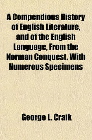 Cover of A Compendious History of English Literature, and of the English Language, from the Norman Conquest. with Numerous Specimens