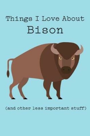 Cover of Things I Love about Bison (and Other Less Important Stuff)