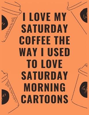 Book cover for I love my Saturday coffee the way i used to love Saturday morning cartoons
