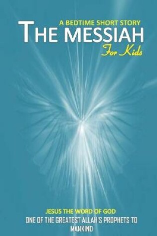 Cover of The messiah bedtime short story for kids Jesus the word of God one of the greatest allah's prophets to mankind