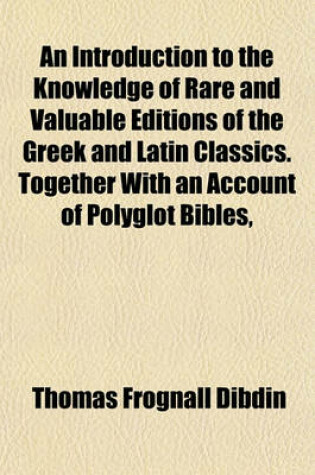 Cover of An Introduction to the Knowledge of Rare and Valuable Editions of the Greek and Latin Classics. Together with an Account of Polyglot Bibles,