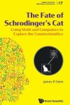 Book cover for Fate Of Schrodinger's Cat, The: Using Math And Computers To Explore The Counterintuitive