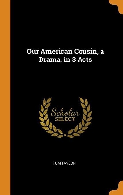 Book cover for Our American Cousin, a Drama, in 3 Acts