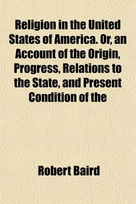 Book cover for Religion in the United States of America. Or, an Account of the Origin, Progress, Relations to the State, and Present Condition of the