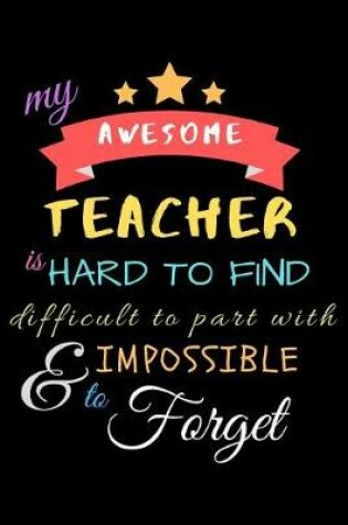 Cover of My Awesome Teacher Is Hard To Find Difficult To Part With & Impossible to Forget