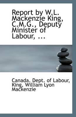 Book cover for Report by W.L. MacKenzie King, C.M.G., Deputy Minister of Labour, ...