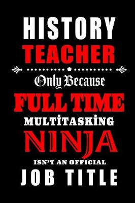 Book cover for History Teacher Only Because Full Time Multitasking Ninja Isn't An Official Job Title