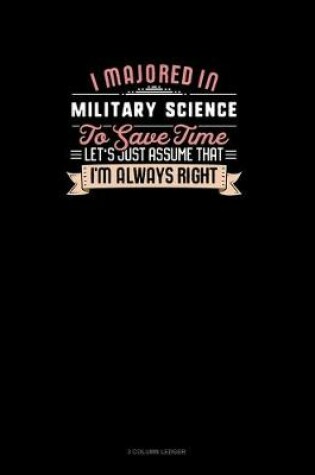 Cover of I Majored In Military Science To Save Time Let's Just Assume That I'm Always Right