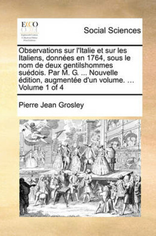 Cover of Observations Sur L'Italie Et Sur Les Italiens, Donnes En 1764, Sous Le Nom de Deux Gentilshommes Sudois. Par M. G. ... Nouvelle Dition, Augmente D'Un Volume. ... Volume 1 of 4