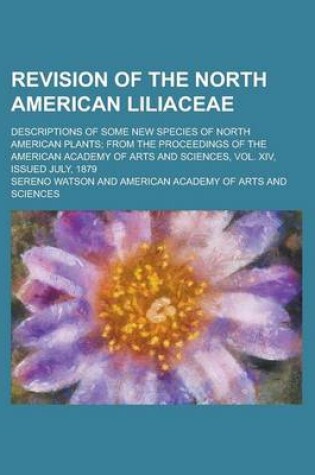 Cover of Revision of the North American Liliaceae; Descriptions of Some New Species of North American Plants; From the Proceedings of the American Academy of Arts and Sciences, Vol. XIV, Issued July, 1879