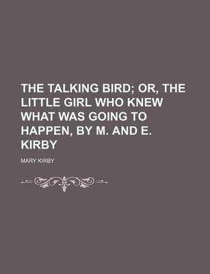 Book cover for The Talking Bird; Or, the Little Girl Who Knew What Was Going to Happen, by M. and E. Kirby