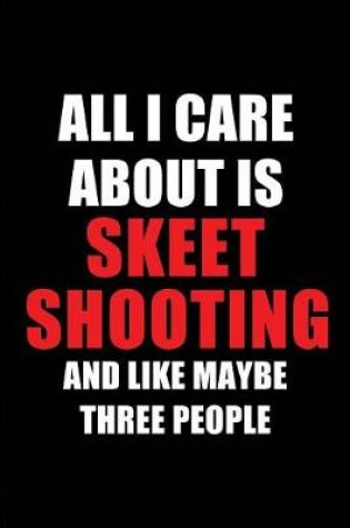 Cover of All I Care about Is Skeet Shooting and Like Maybe Three People