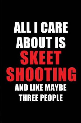 Book cover for All I Care about Is Skeet Shooting and Like Maybe Three People