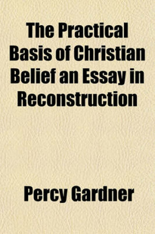 Cover of The Practical Basis of Christian Belief an Essay in Reconstruction