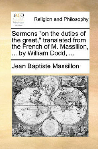 Cover of Sermons on the Duties of the Great, Translated from the French of M. Massillon, ... by William Dodd, ...