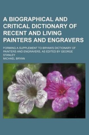 Cover of A Biographical and Critical Dictionary of Recent and Living Painters and Engravers; Forming a Supplement to Bryan's Dictionary of Painters and Engravers, as Edited by George Stanley