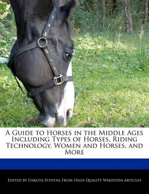 Book cover for A Guide to Horses in the Middle Ages Including Types of Horses, Riding Technology, Women and Horses, and More